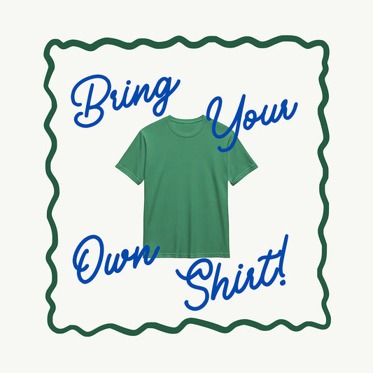 Bring Your Own Shirt!